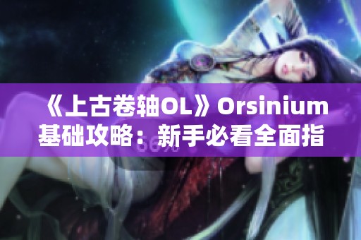 《上古卷轴OL》Orsinium基础攻略：新手必看全面指南