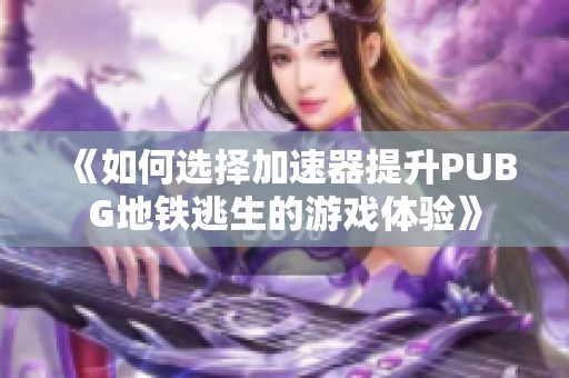 《如何选择加速器提升PUBG地铁逃生的游戏体验》