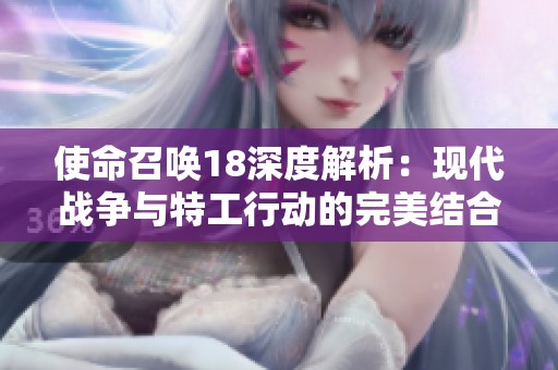 使命召唤18深度解析：现代战争与特工行动的完美结合