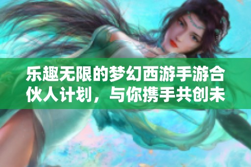 乐趣无限的梦幻西游手游合伙人计划，与你携手共创未来