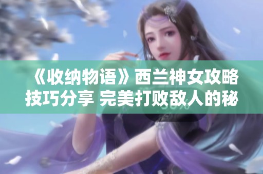 《收纳物语》西兰神女攻略技巧分享 完美打败敌人的秘密武器