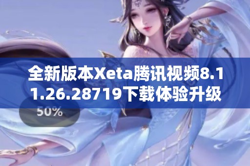 全新版本Xeta腾讯视频8.11.26.28719下载体验升级攻略