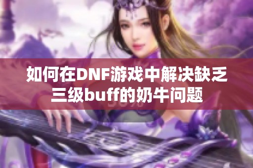 如何在DNF游戏中解决缺乏三级buff的奶牛问题