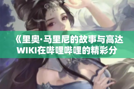 《里奥·马里尼的故事与高达WIKI在哔哩哔哩的精彩分享》