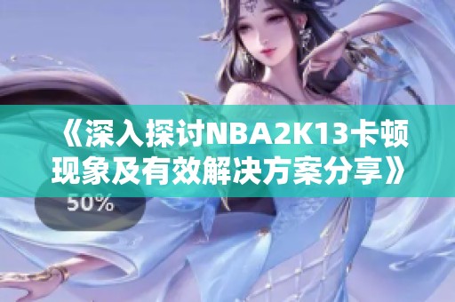 《深入探讨NBA2K13卡顿现象及有效解决方案分享》