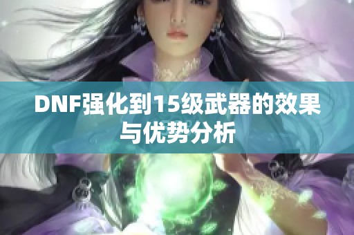 DNF强化到15级武器的效果与优势分析