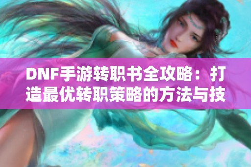 DNF手游转职书全攻略：打造最优转职策略的方法与技巧