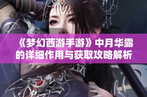 《梦幻西游手游》中月华露的详细作用与获取攻略解析