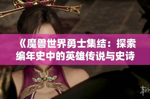 《魔兽世界勇士集结：探索编年史中的英雄传说与史诗战役》