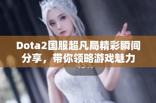 Dota2国服超凡局精彩瞬间分享，带你领略游戏魅力