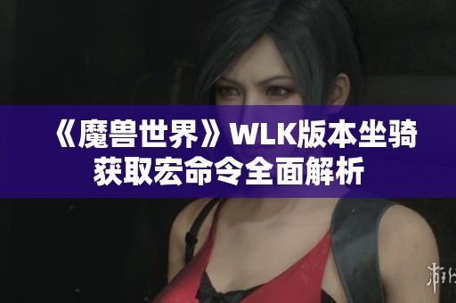 《魔兽世界》WLK版本坐骑获取宏命令全面解析