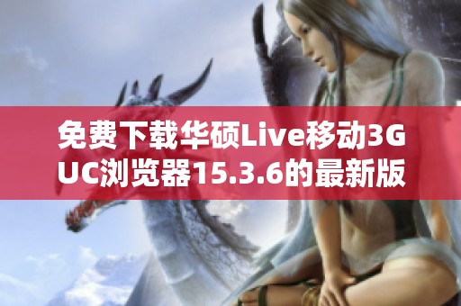 免费下载华硕Live移动3GUC浏览器15.3.6的最新版本