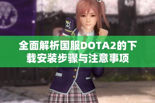 全面解析国服DOTA2的下载安装步骤与注意事项