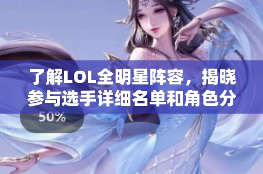 了解LOL全明星阵容，揭晓参与选手详细名单和角色分析