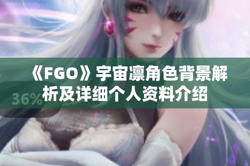 《FGO》宇宙凛角色背景解析及详细个人资料介绍