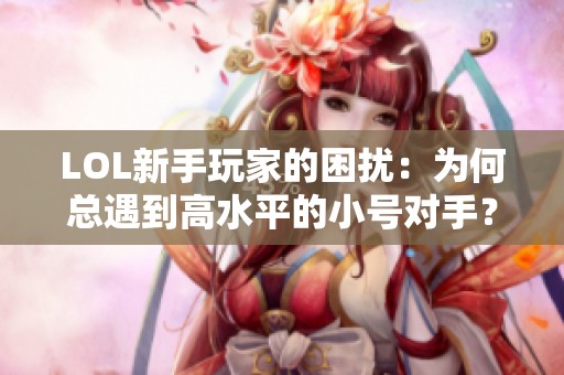 LOL新手玩家的困扰：为何总遇到高水平的小号对手？