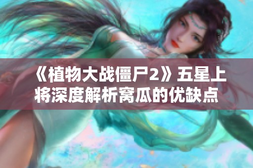 《植物大战僵尸2》五星上将深度解析窝瓜的优缺点