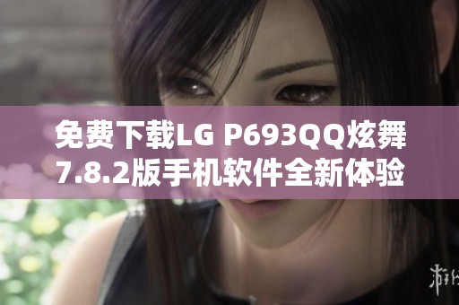 免费下载LG P693QQ炫舞7.8.2版手机软件全新体验