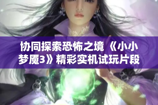 协同探索恐怖之境 《小小梦魇3》精彩实机试玩片段展示