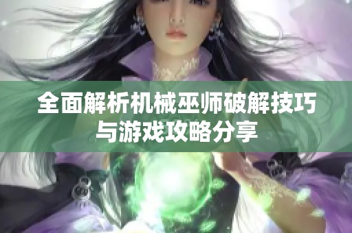 全面解析机械巫师破解技巧与游戏攻略分享