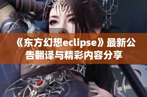 《东方幻想eclipse》最新公告翻译与精彩内容分享