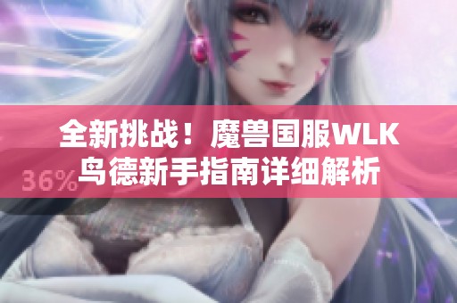 全新挑战！魔兽国服WLK鸟德新手指南详细解析