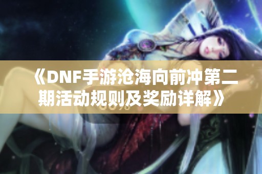 《DNF手游沧海向前冲第二期活动规则及奖励详解》