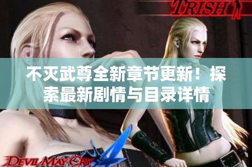 不灭武尊全新章节更新！探索最新剧情与目录详情