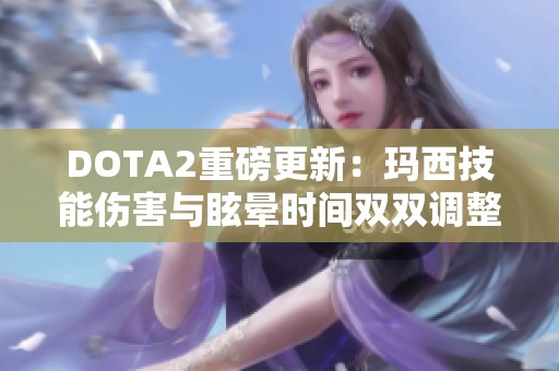 DOTA2重磅更新：玛西技能伤害与眩晕时间双双调整