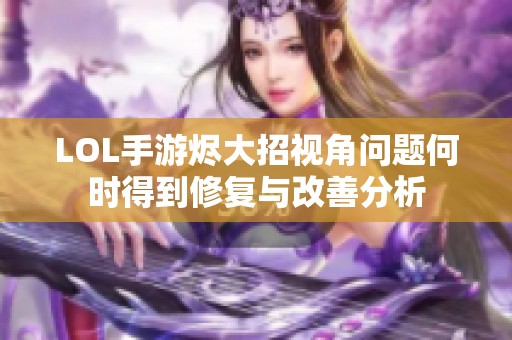 LOL手游烬大招视角问题何时得到修复与改善分析