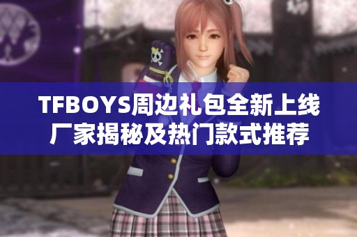 TFBOYS周边礼包全新上线厂家揭秘及热门款式推荐