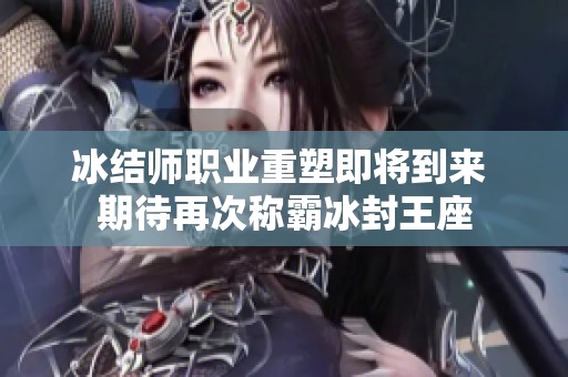 冰结师职业重塑即将到来 期待再次称霸冰封王座