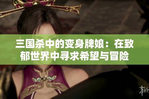 三国杀中的变身牌娘：在致郁世界中寻求希望与冒险