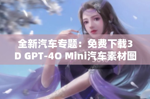 全新汽车专题：免费下载3D GPT-4O Mini汽车素材图片