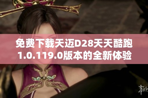 免费下载天迈D28天天酷跑1.0.119.0版本的全新体验