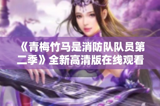 《青梅竹马是消防队队员第二季》全新高清版在线观看方式揭秘