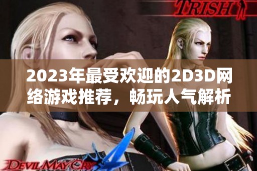 2023年最受欢迎的2D3D网络游戏推荐，畅玩人气解析