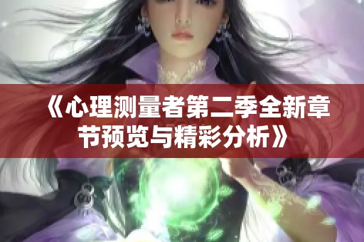 《心理测量者第二季全新章节预览与精彩分析》