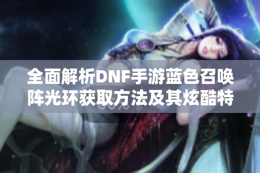 全面解析DNF手游蓝色召唤阵光环获取方法及其炫酷特效