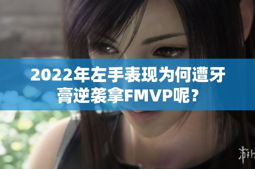 2022年左手表现为何遭牙膏逆袭拿FMVP呢？