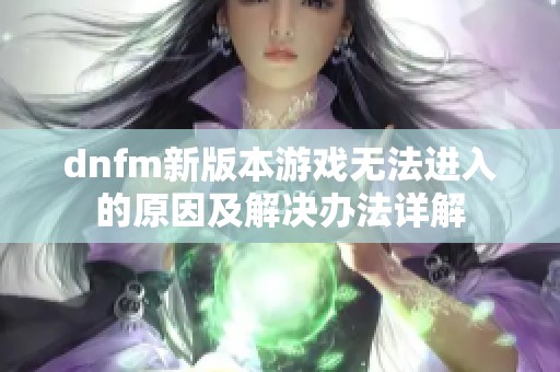 dnfm新版本游戏无法进入的原因及解决办法详解