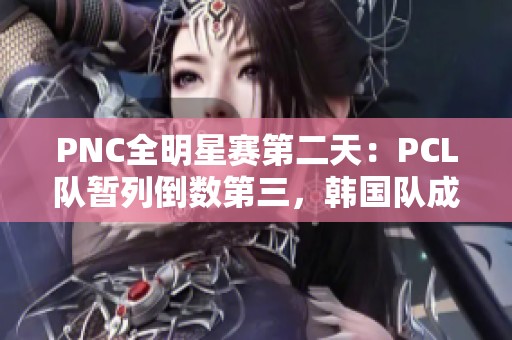 PNC全明星赛第二天：PCL队暂列倒数第三，韩国队成功反超