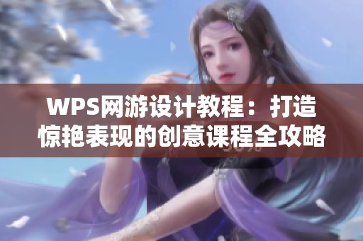 WPS网游设计教程：打造惊艳表现的创意课程全攻略