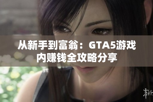 从新手到富翁：GTA5游戏内赚钱全攻略分享