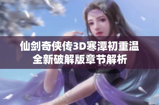 仙剑奇侠传3D寒潭初重温全新破解版章节解析