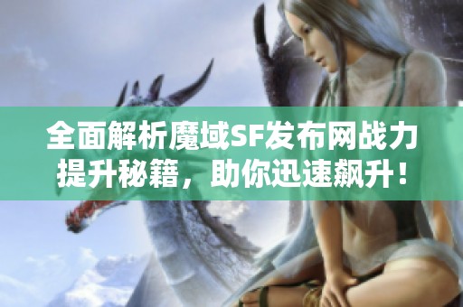 全面解析魔域SF发布网战力提升秘籍，助你迅速飙升！