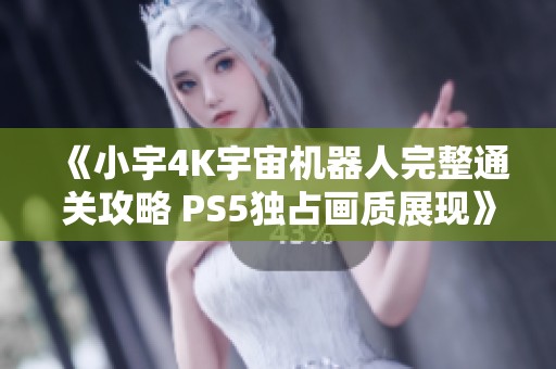 《小宇4K宇宙机器人完整通关攻略 PS5独占画质展现》