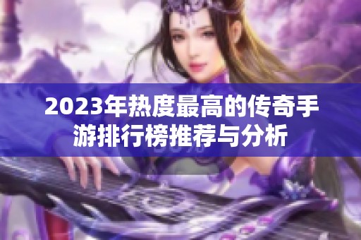 2023年热度最高的传奇手游排行榜推荐与分析