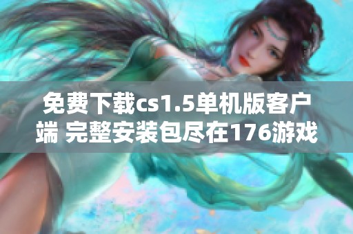 免费下载cs1.5单机版客户端 完整安装包尽在176游戏网