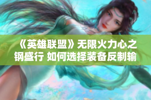 《英雄联盟》无限火力心之钢盛行 如何选择装备反制输出？